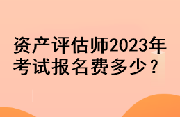 資產(chǎn)評估師2023年考試報(bào)名費(fèi)多少？