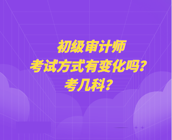 初級(jí)審計(jì)師考試方式有變化嗎？考幾科？