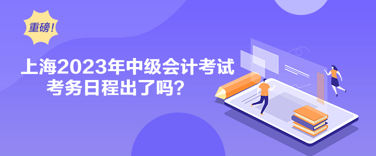 上海2023年中級會計考試考務日程出了嗎？