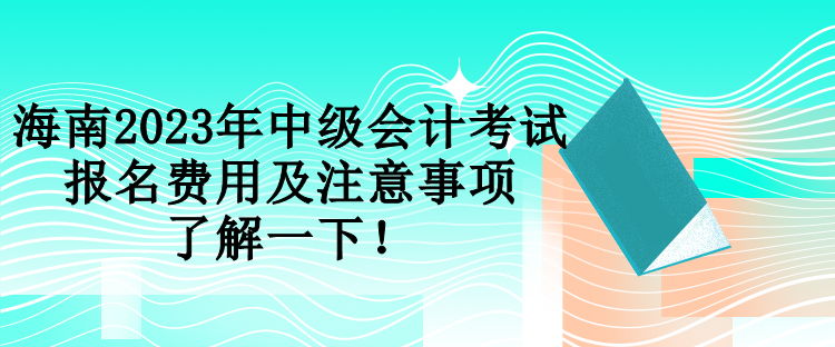 海南2023年中級會計(jì)考試報(bào)名費(fèi)用及注意事項(xiàng) 了解一下！