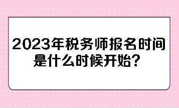 2023年稅務(wù)師報(bào)名時(shí)間是什么時(shí)候開始？