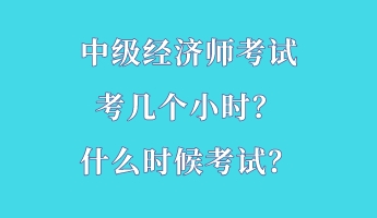 中級(jí)經(jīng)濟(jì)師考試考幾個(gè)小時(shí)？什么時(shí)候考試？