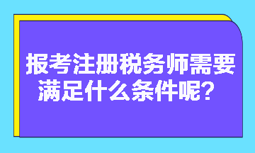 2023年報考注冊稅務(wù)師需要滿足什么條件呢？