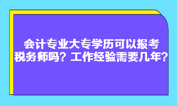 會(huì)計(jì)專業(yè)大專學(xué)歷可以報(bào)考稅務(wù)師嗎？工作經(jīng)驗(yàn)需要幾年？