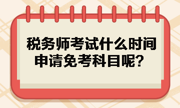 稅務(wù)師考試什么時(shí)間申請免考科目呢？