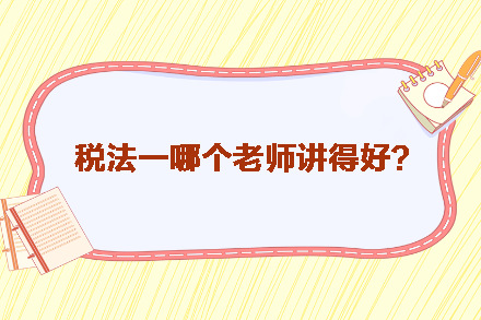 稅務(wù)師稅法一哪個老師講得好？