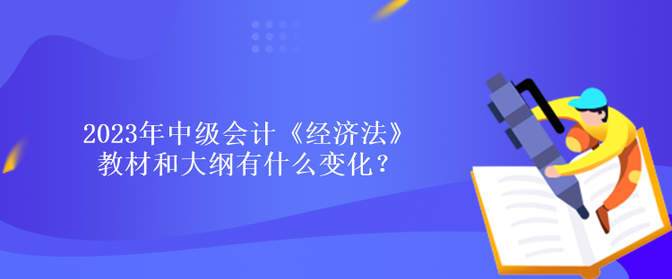 2023年中級會計《經(jīng)濟法》教材和大綱有什么變化？