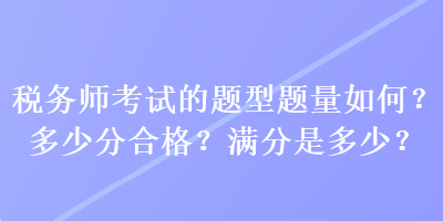 稅務(wù)師考試的題型題量如何？多少分合格？滿分是多少？