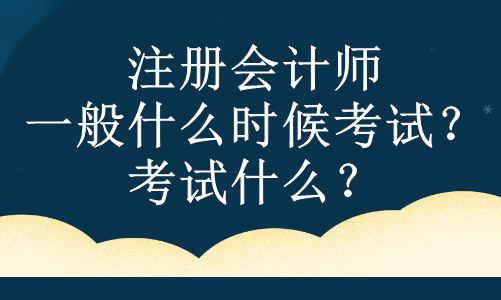 注冊會計(jì)師一般什么時(shí)候考試？考試什么？