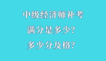 中級(jí)經(jīng)濟(jì)師補(bǔ)考滿分是多少？多少分及格？