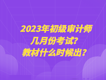 2023年初級(jí)審計(jì)師幾月份考試？教材什么時(shí)候出？