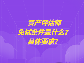 資產(chǎn)評估師免試條件是什么？具體要求？