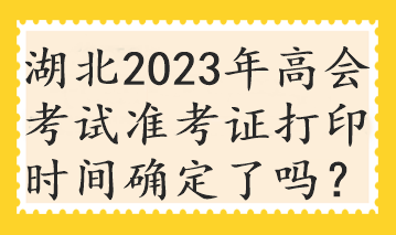 湖北2023年高會(huì)考試準(zhǔn)考證打印時(shí)間確定了嗎？