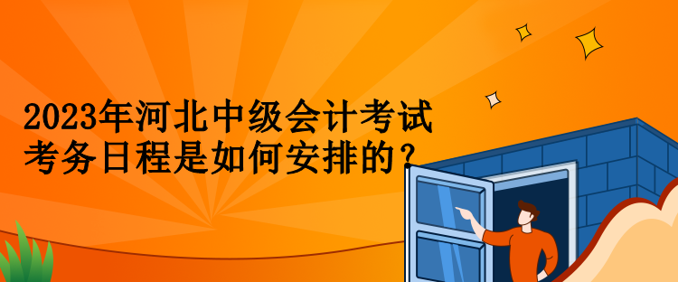 2023年河北中級會計考試考務(wù)日程是如何安排的？