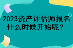 2023資產評估師報名什么時候開始呢？