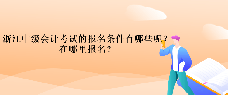 浙江中級會計考試的報名條件有哪些呢？在哪里報名？