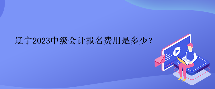 遼寧2023中級會計報名費(fèi)用是多少？