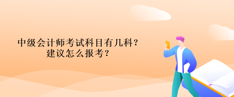 中級會計師考試科目有幾科？建議怎么報考？