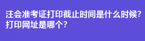 注會準(zhǔn)考證打印截止時(shí)間是什么時(shí)候？打印網(wǎng)址是哪個(gè)？