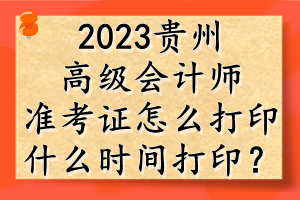 2023貴州高級(jí)會(huì)計(jì)師準(zhǔn)考證怎么打??？什么時(shí)間打??？