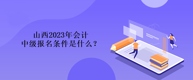 山西2023年會計中級報名條件是什么？