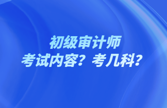 初級審計師考試內(nèi)容？考幾科？