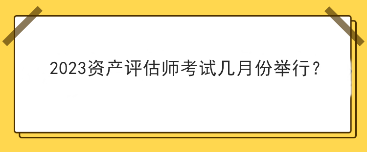 2023資產評估師考試幾月份舉行？