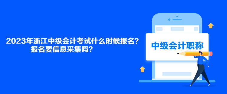 2023年浙江中級會計考試什么時候報名？報名要信息采集嗎？