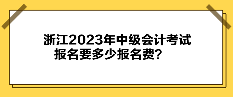 浙江2023年中級會計考試報名要多少報名費？