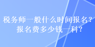 稅務(wù)師一般什么時(shí)間報(bào)名？報(bào)名費(fèi)多少錢一科？