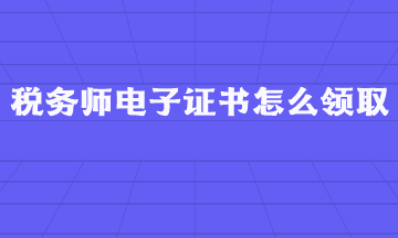 稅務(wù)師電子證書怎么領(lǐng)??？