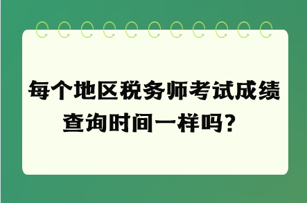 每個地區(qū)稅務師考試成績查詢時間一樣嗎？