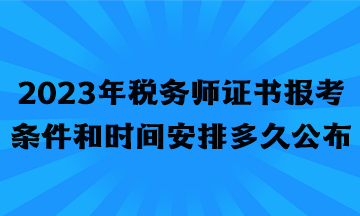 2023年稅務(wù)師證書報(bào)考條件和時(shí)間安排多久公布？