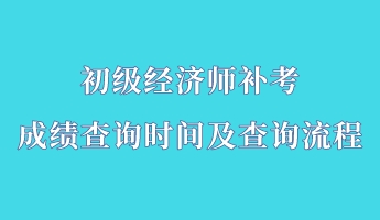 初級經(jīng)濟(jì)師補(bǔ)考成績查詢時間及查詢流程