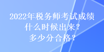 2022年稅務(wù)師考試成績(jī)什么時(shí)候出來(lái)？多少分合格？