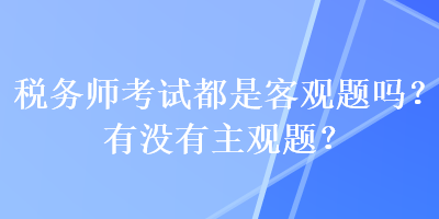 稅務師考試都是客觀題嗎？有沒有主觀題？