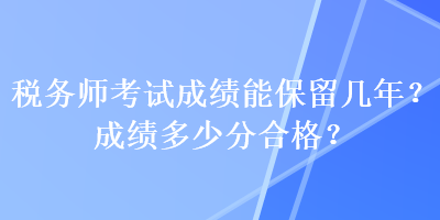 稅務師考試成績能保留幾年？成績多少分合格？