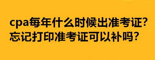 cpa每年什么時候出準考證？忘記打印準考證可以補嗎？