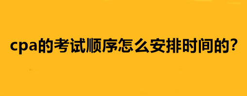 cpa的考試順序怎么安排時間的？