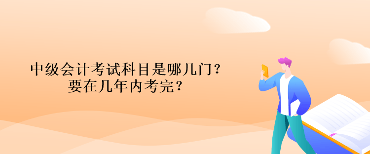 中級會計考試科目是哪幾門？要在幾年內(nèi)考完？