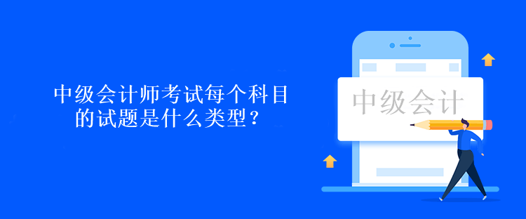 中級會計師考試每個科目的試題是什么類型？