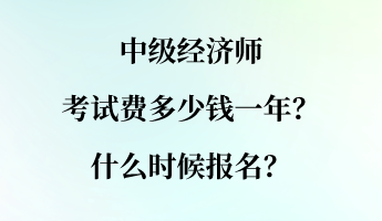 中級經(jīng)濟師考試費多少錢一年？什么時候報名？