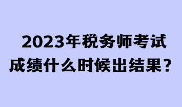 2023年稅務(wù)師考試成績(jī)什么時(shí)候出結(jié)果？