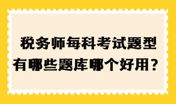 稅務(wù)師每科考試題型有哪些題庫(kù)哪個(gè)好用？