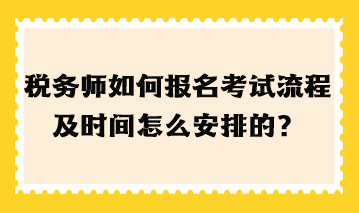 稅務師如何報名考試流程及時間怎么安排的？