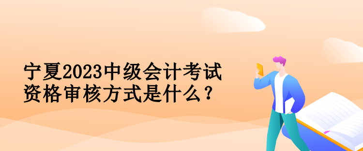 寧夏2023中級(jí)會(huì)計(jì)考試資格審核方式是什么？