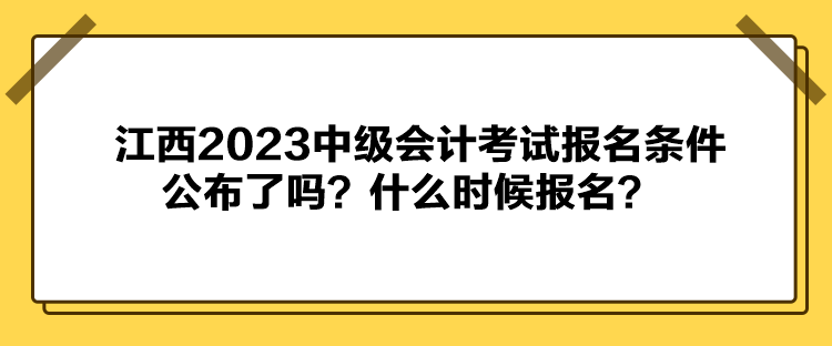 江西2023中級會計(jì)考試報(bào)名條件公布了嗎？什么時(shí)候報(bào)名？