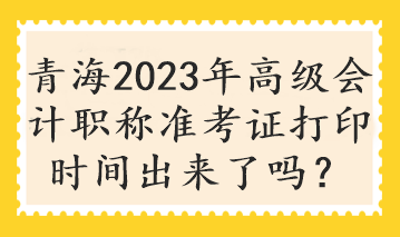 青海2023年高級會計職稱準考證打印時間出來了嗎？