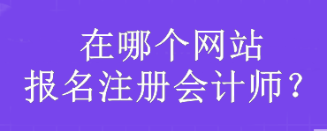 在哪個網(wǎng)站報名注冊會計師？