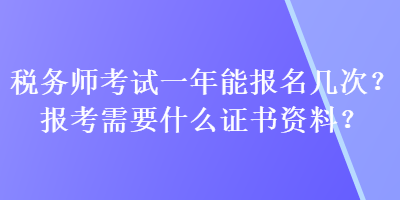 稅務師考試一年能報名幾次？報考需要什么證書資料？